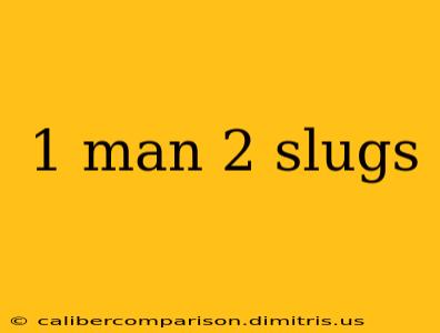 1 man 2 slugs