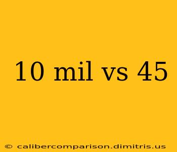 10 mil vs 45