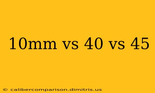 10mm vs 40 vs 45