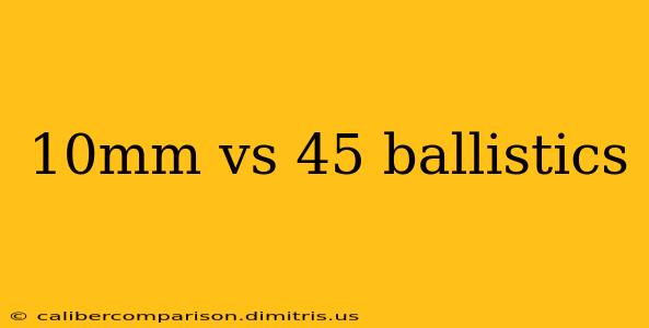 10mm vs 45 ballistics