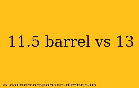 11.5 barrel vs 13