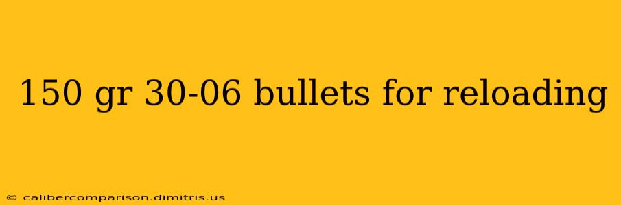 150 gr 30-06 bullets for reloading