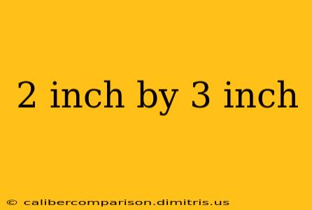 2 inch by 3 inch