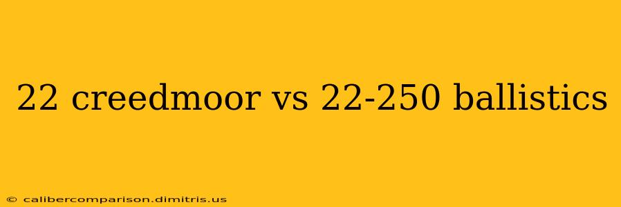 22 creedmoor vs 22-250 ballistics