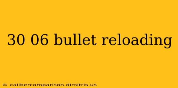 30 06 bullet reloading