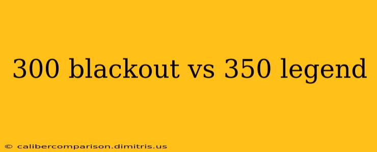 300 blackout vs 350 legend