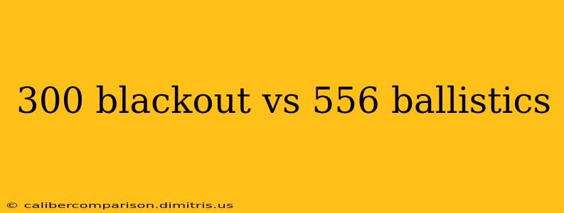 300 blackout vs 556 ballistics