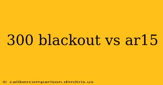 300 blackout vs ar15