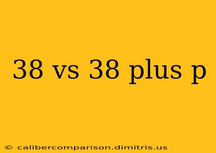 38 vs 38 plus p