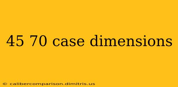 45 70 case dimensions