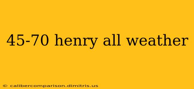 45-70 henry all weather