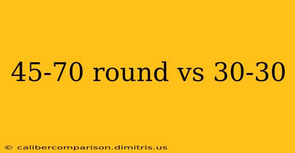 45-70 round vs 30-30