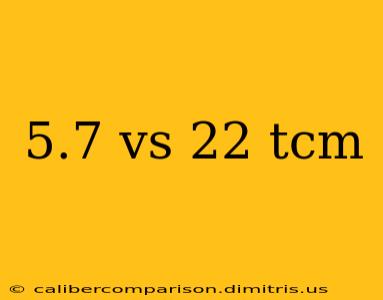 5.7 vs 22 tcm