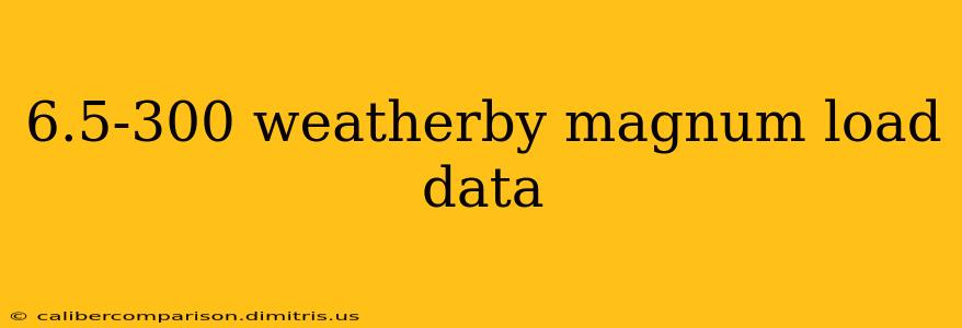 6.5-300 weatherby magnum load data