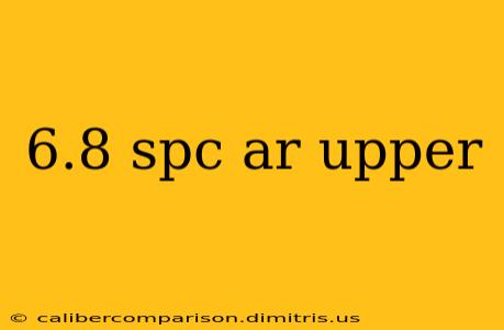 6.8 spc ar upper