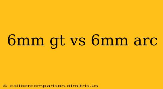 6mm gt vs 6mm arc