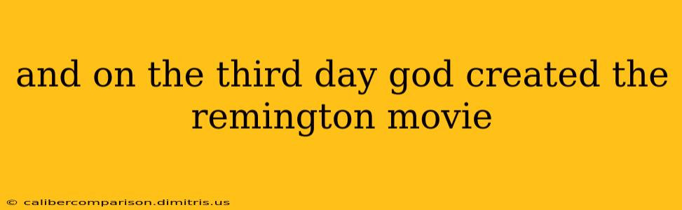 and on the third day god created the remington movie