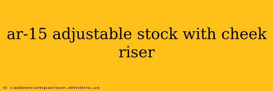 ar-15 adjustable stock with cheek riser