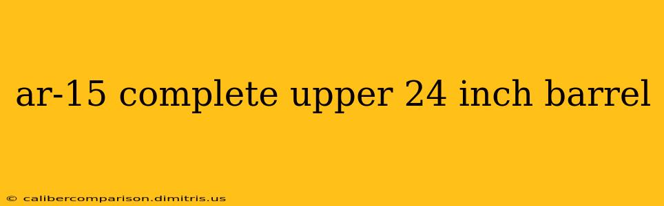 ar-15 complete upper 24 inch barrel