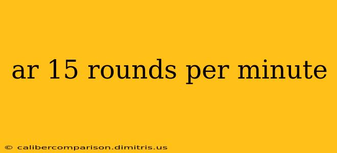 ar 15 rounds per minute