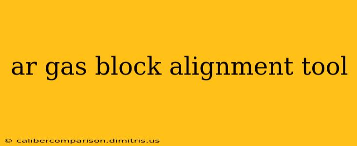 ar gas block alignment tool