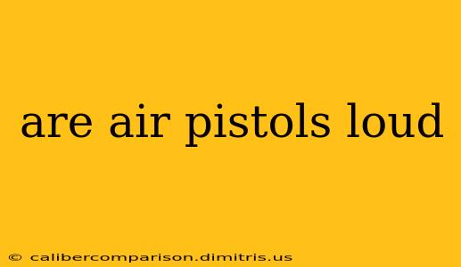 are air pistols loud