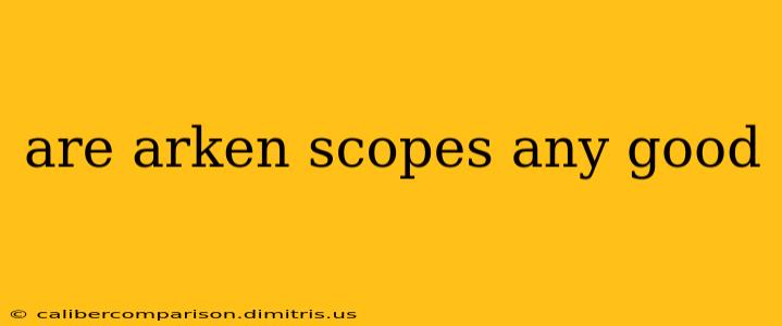 are arken scopes any good