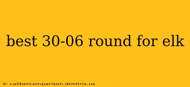 best 30-06 round for elk