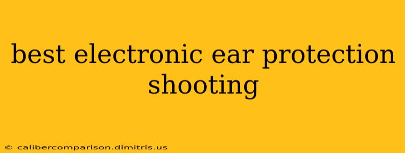 best electronic ear protection shooting