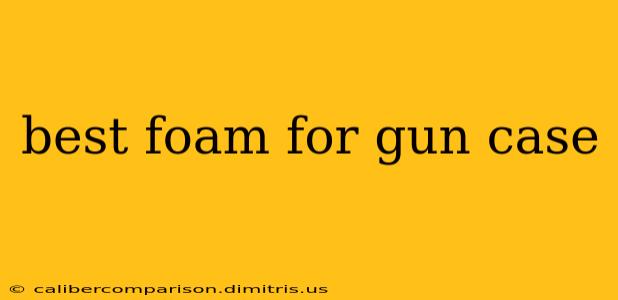 best foam for gun case