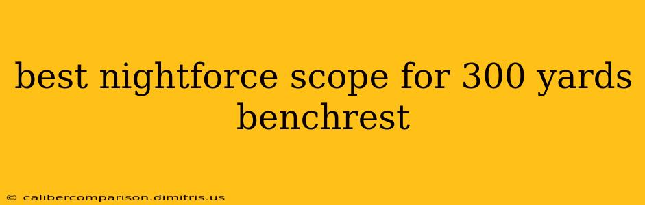 best nightforce scope for 300 yards benchrest