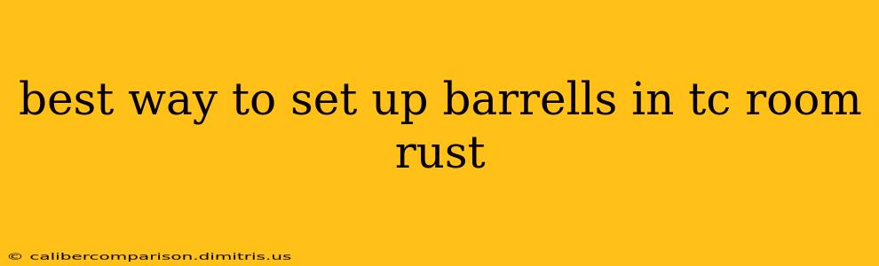 best way to set up barrells in tc room rust