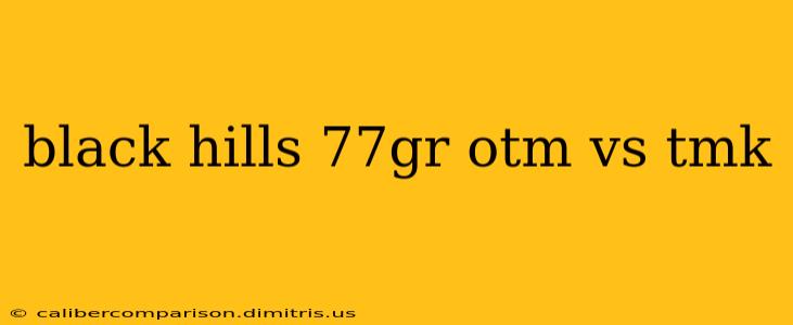 black hills 77gr otm vs tmk