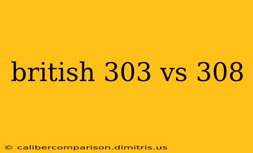 british 303 vs 308