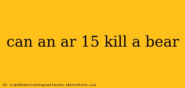 can an ar 15 kill a bear