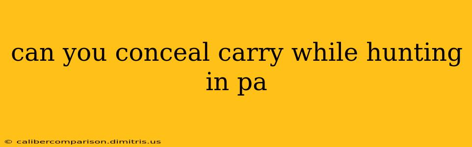 can you conceal carry while hunting in pa