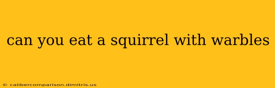 can you eat a squirrel with warbles