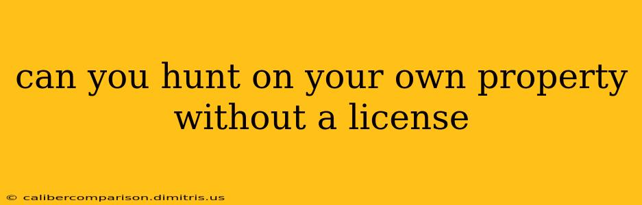 can you hunt on your own property without a license