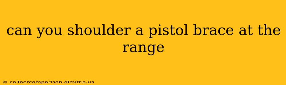 can you shoulder a pistol brace at the range