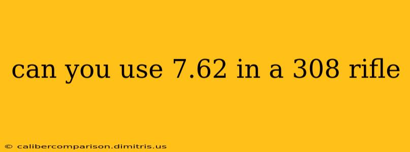 can you use 7.62 in a 308 rifle