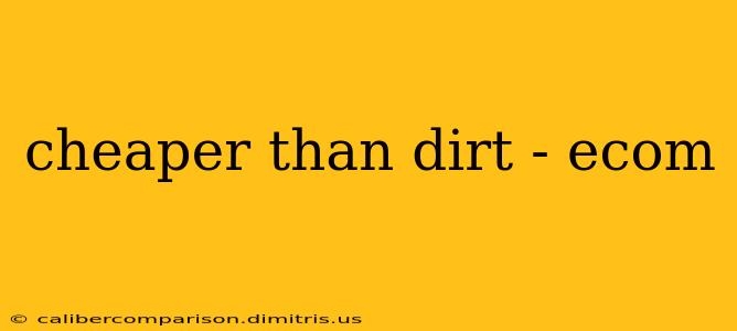 cheaper than dirt - ecom