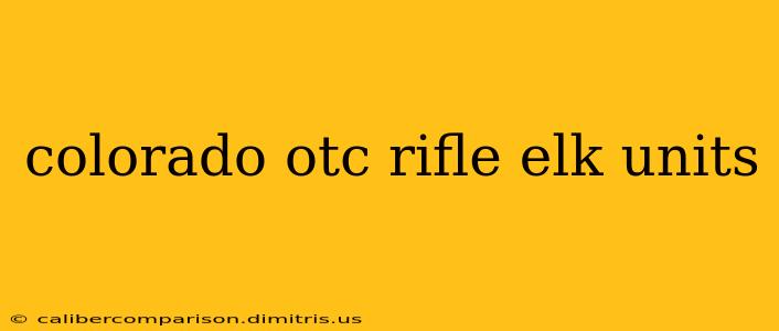 colorado otc rifle elk units