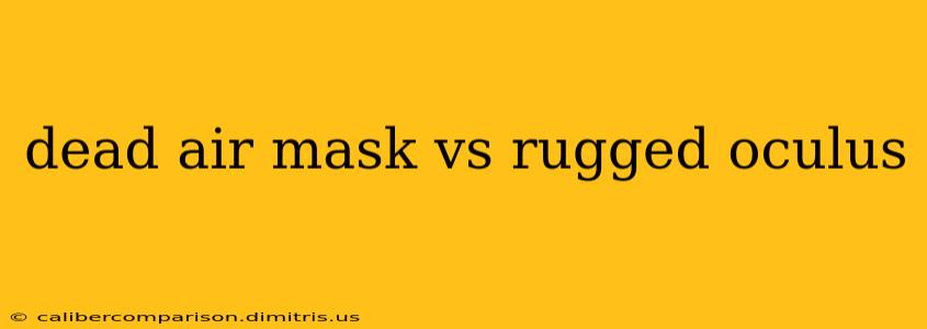 dead air mask vs rugged oculus