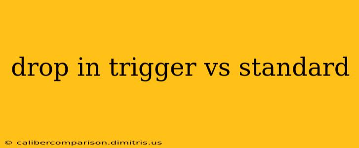 drop in trigger vs standard