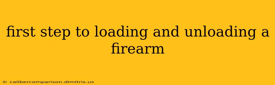 first step to loading and unloading a firearm