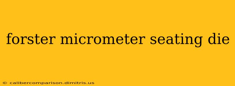 forster micrometer seating die