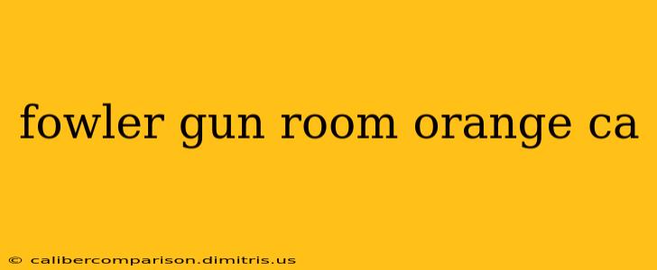 fowler gun room orange ca