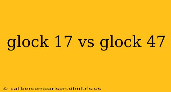 glock 17 vs glock 47