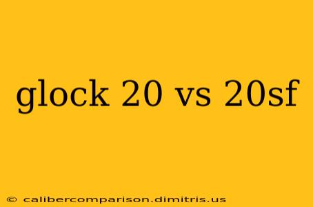 glock 20 vs 20sf