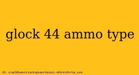 glock 44 ammo type